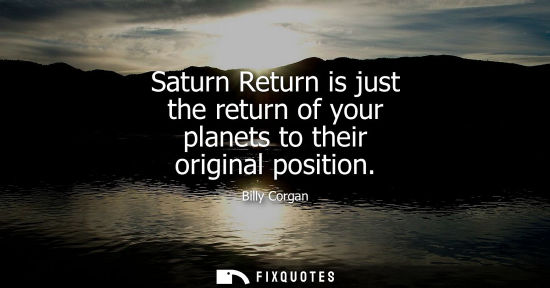 Small: Saturn Return is just the return of your planets to their original position