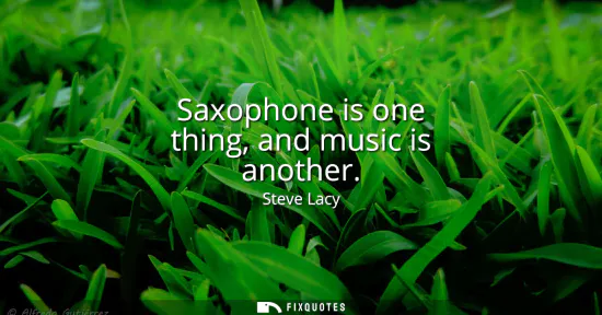 Small: Saxophone is one thing, and music is another