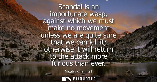 Small: Scandal is an importunate wasp, against which we must make no movement unless we are quite sure that we