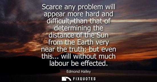 Small: Scarce any problem will appear more hard and difficult, than that of determining the distance of the Su