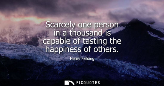 Small: Scarcely one person in a thousand is capable of tasting the happiness of others