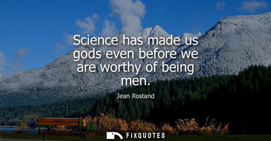 Small: Science has made us gods even before we are worthy of being men