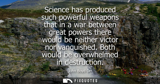 Small: Science has produced such powerful weapons that in a war between great powers there would be neither vi
