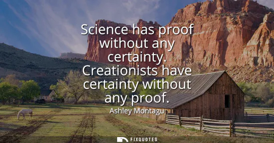 Small: Science has proof without any certainty. Creationists have certainty without any proof
