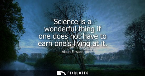Small: Science is a wonderful thing if one does not have to earn ones living at it