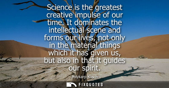 Small: Science is the greatest creative impulse of our time. It dominates the intellectual scene and forms our