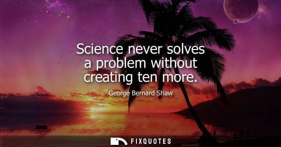 Small: Science never solves a problem without creating ten more
