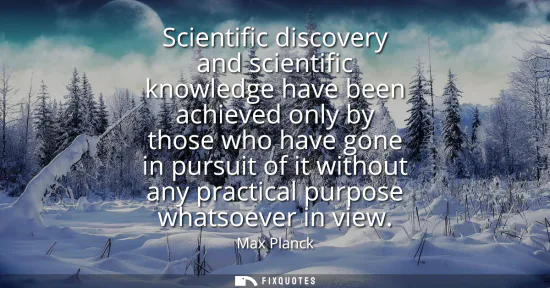 Small: Scientific discovery and scientific knowledge have been achieved only by those who have gone in pursuit of it 