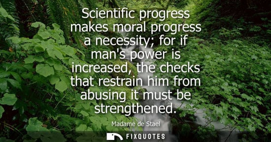 Small: Scientific progress makes moral progress a necessity for if mans power is increased, the checks that restrain 