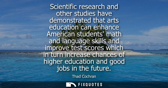 Small: Scientific research and other studies have demonstrated that arts education can enhance American studen