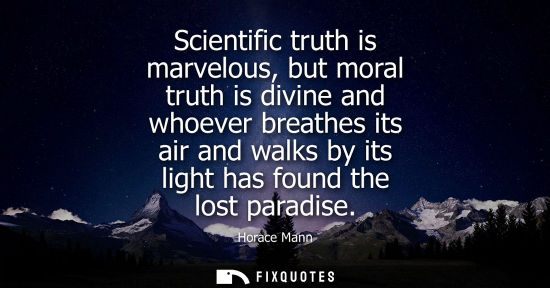 Small: Scientific truth is marvelous, but moral truth is divine and whoever breathes its air and walks by its 