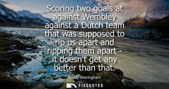 Small: Scoring two goals at against Wembley against a Dutch team that was supposed to rip us apart and ripping