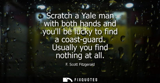 Small: Scratch a Yale man with both hands and youll be lucky to find a coast-guard. Usually you find nothing a