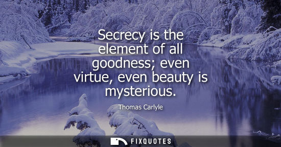 Small: Secrecy is the element of all goodness even virtue, even beauty is mysterious