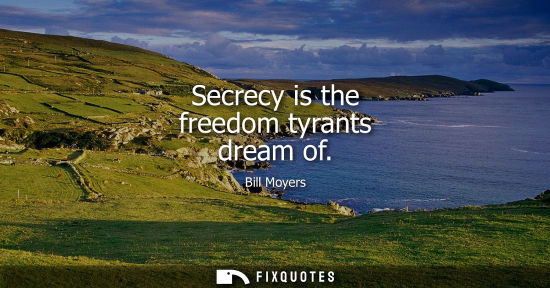 Small: Secrecy is the freedom tyrants dream of