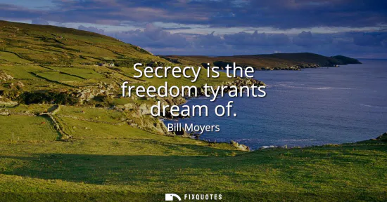 Small: Secrecy is the freedom tyrants dream of