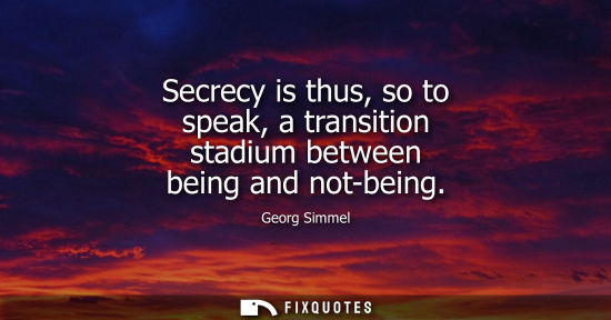 Small: Secrecy is thus, so to speak, a transition stadium between being and not-being