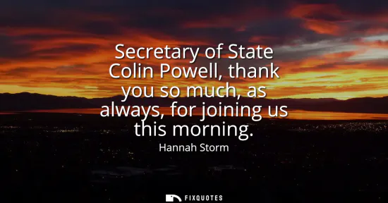 Small: Secretary of State Colin Powell, thank you so much, as always, for joining us this morning