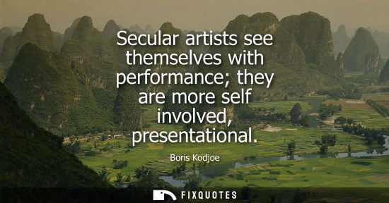 Small: Secular artists see themselves with performance they are more self involved, presentational