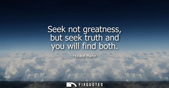 Small: Seek not greatness, but seek truth and you will find both