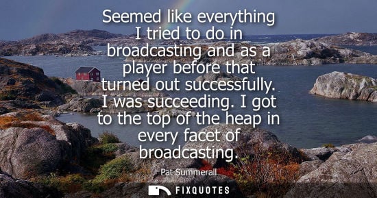 Small: Seemed like everything I tried to do in broadcasting and as a player before that turned out successfull