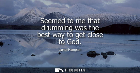 Small: Seemed to me that drumming was the best way to get close to God