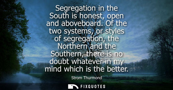 Small: Segregation in the South is honest, open and aboveboard. Of the two systems, or styles of segregation, 