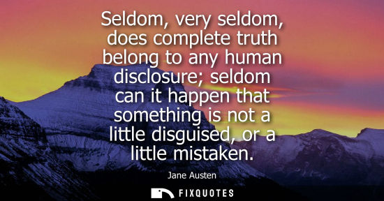 Small: Seldom, very seldom, does complete truth belong to any human disclosure seldom can it happen that somet