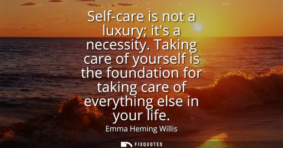 Small: Self-care is not a luxury its a necessity. Taking care of yourself is the foundation for taking care of everyt