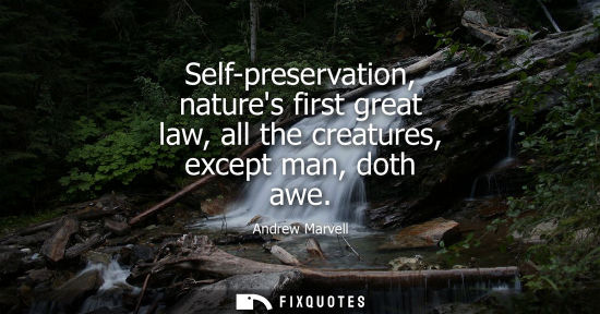 Small: Self-preservation, natures first great law, all the creatures, except man, doth awe