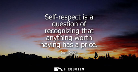 Small: Self-respect is a question of recognizing that anything worth having has a price