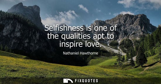 Small: Selfishness is one of the qualities apt to inspire love