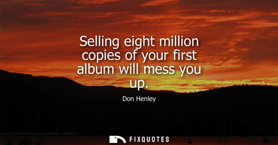 Small: Selling eight million copies of your first album will mess you up