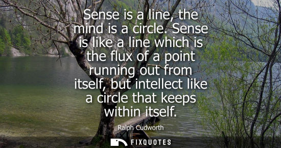 Small: Sense is a line, the mind is a circle. Sense is like a line which is the flux of a point running out fr