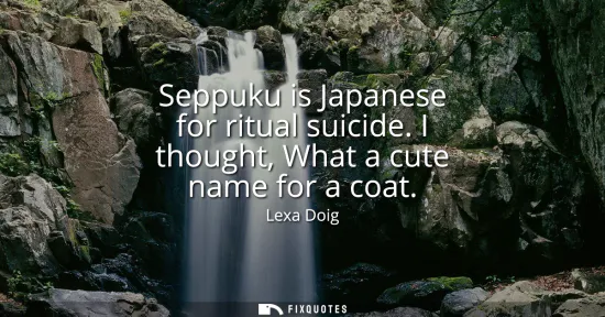 Small: Seppuku is Japanese for ritual suicide. I thought, What a cute name for a coat