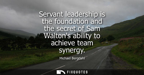 Small: Servant leadership is the foundation and the secret of Sam Waltons ability to achieve team synergy
