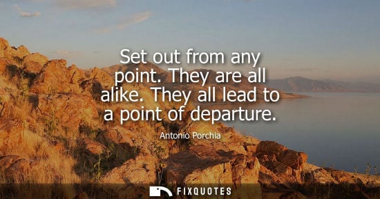 Small: Set out from any point. They are all alike. They all lead to a point of departure