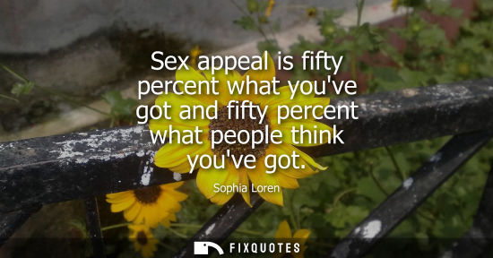 Small: Sex appeal is fifty percent what youve got and fifty percent what people think youve got