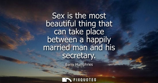 Small: Barry Humphries: Sex is the most beautiful thing that can take place between a happily married man and his sec