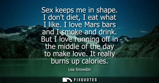 Small: Sex keeps me in shape. I dont diet, I eat what I like. I love Mars bars and I smoke and drink.