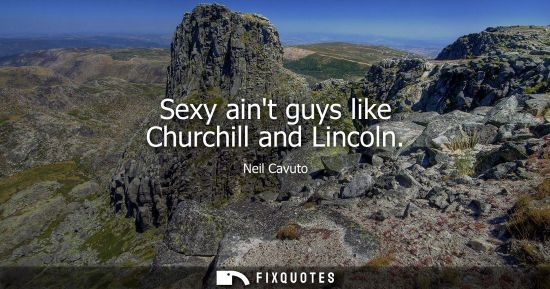Small: Sexy aint guys like Churchill and Lincoln