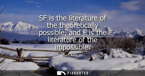 Small: SF is the literature of the theoretically possible, and F is the literature of the impossible