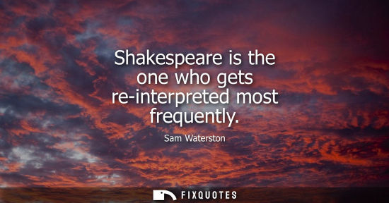 Small: Shakespeare is the one who gets re-interpreted most frequently