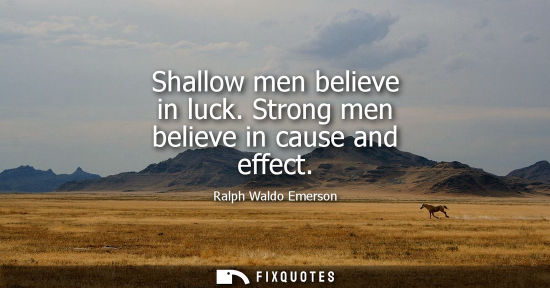 Small: Shallow men believe in luck. Strong men believe in cause and effect - Ralph Waldo Emerson