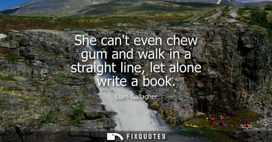 Small: She cant even chew gum and walk in a straight line, let alone write a book