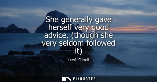 Small: She generally gave herself very good advice, (though she very seldom followed it)