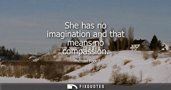 Small: She has no imagination and that means no compassion