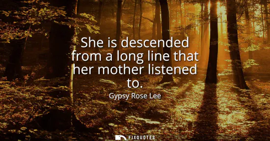 Small: She is descended from a long line that her mother listened to