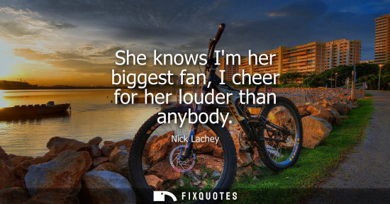 Small: She knows Im her biggest fan, I cheer for her louder than anybody