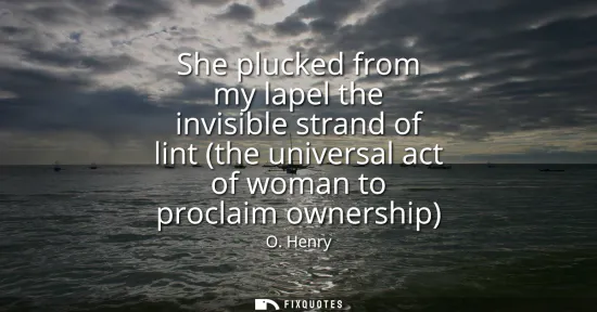 Small: She plucked from my lapel the invisible strand of lint (the universal act of woman to proclaim ownership)
